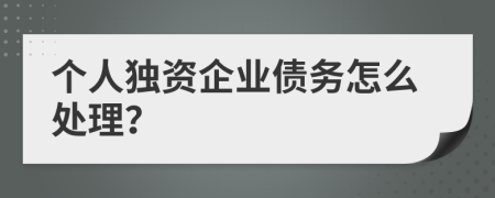 个人独资企业债务怎么处理？