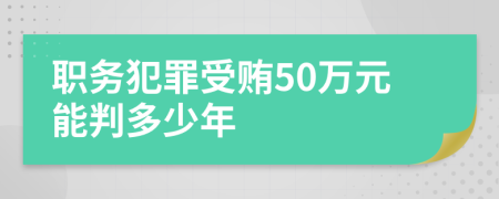 职务犯罪受贿50万元能判多少年