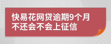 快易花网贷逾期9个月不还会不会上征信