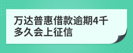 万达普惠借款逾期4千多久会上征信