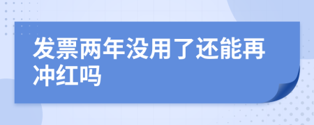 发票两年没用了还能再冲红吗