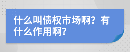 什么叫债权市场啊？有什么作用啊？