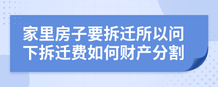 家里房子要拆迁所以问下拆迁费如何财产分割