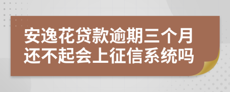 安逸花贷款逾期三个月还不起会上征信系统吗