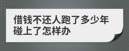 借钱不还人跑了多少年碰上了怎样办