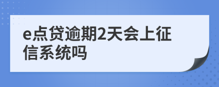 e点贷逾期2天会上征信系统吗