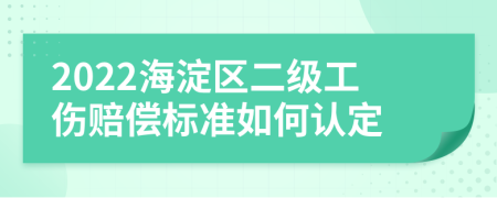 2022海淀区二级工伤赔偿标准如何认定