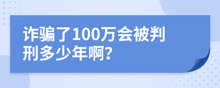 诈骗了100万会被判刑多少年啊？