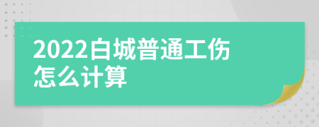 2022白城普通工伤怎么计算