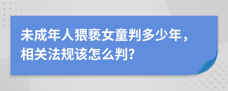 未成年人猥亵女童判多少年，相关法规该怎么判？