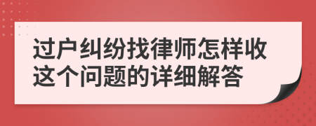 过户纠纷找律师怎样收这个问题的详细解答