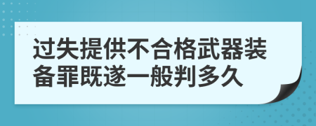 过失提供不合格武器装备罪既遂一般判多久