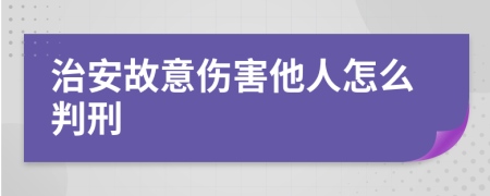 治安故意伤害他人怎么判刑