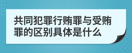 共同犯罪行贿罪与受贿罪的区别具体是什么