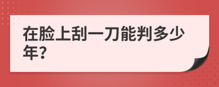 在脸上刮一刀能判多少年？