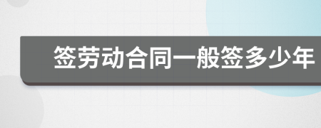签劳动合同一般签多少年