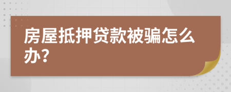 房屋抵押贷款被骗怎么办？