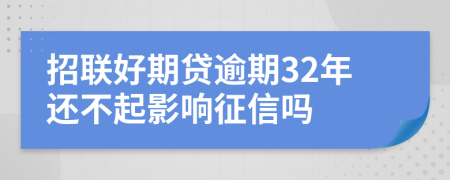 招联好期贷逾期32年还不起影响征信吗