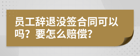 员工辞退没签合同可以吗？要怎么赔偿？