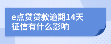 e点贷贷款逾期14天征信有什么影响