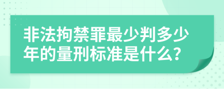 非法拘禁罪最少判多少年的量刑标准是什么？