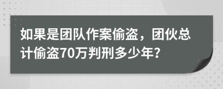 如果是团队作案偷盗，团伙总计偷盗70万判刑多少年？