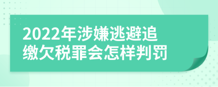 2022年涉嫌逃避追缴欠税罪会怎样判罚