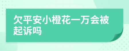 欠平安小橙花一万会被起诉吗