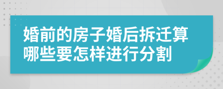 婚前的房子婚后拆迁算哪些要怎样进行分割