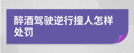 醉酒驾驶逆行撞人怎样处罚