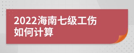 2022海南七级工伤如何计算