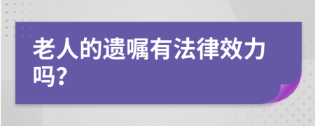 老人的遗嘱有法律效力吗？