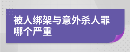 被人绑架与意外杀人罪哪个严重