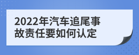 2022年汽车追尾事故责任要如何认定