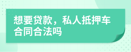 想要贷款，私人抵押车合同合法吗