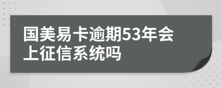 国美易卡逾期53年会上征信系统吗