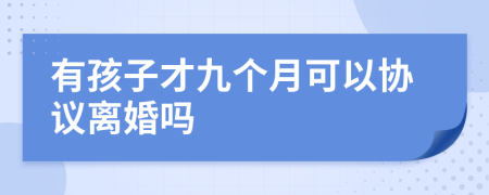 有孩子才九个月可以协议离婚吗