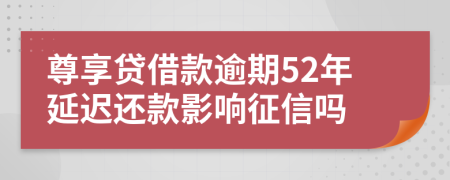 尊享贷借款逾期52年延迟还款影响征信吗