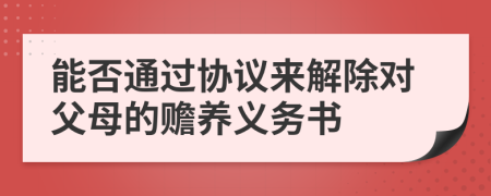 能否通过协议来解除对父母的赡养义务书