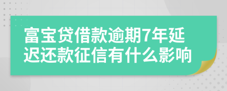 富宝贷借款逾期7年延迟还款征信有什么影响