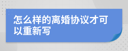 怎么样的离婚协议才可以重新写