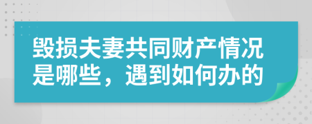 毁损夫妻共同财产情况是哪些，遇到如何办的