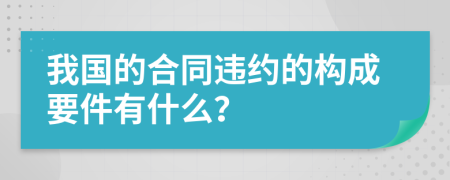 我国的合同违约的构成要件有什么？