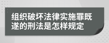 组织破坏法律实施罪既遂的刑法是怎样规定