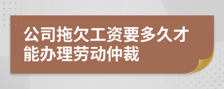 公司拖欠工资要多久才能办理劳动仲裁