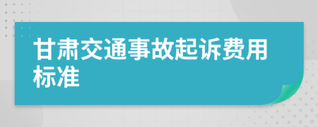 甘肃交通事故起诉费用标准