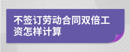 不签订劳动合同双倍工资怎样计算