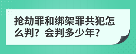抢劫罪和绑架罪共犯怎么判？会判多少年？