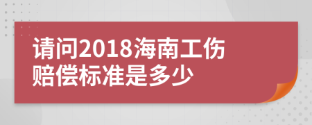 请问2018海南工伤赔偿标准是多少