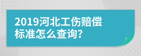 2019河北工伤赔偿标准怎么查询？